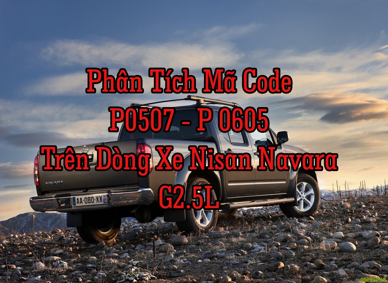 Phân Tích Mã Code P0507 -  P0605 Trên Dòng Xe Nissan Navara G2.5L 2012 
