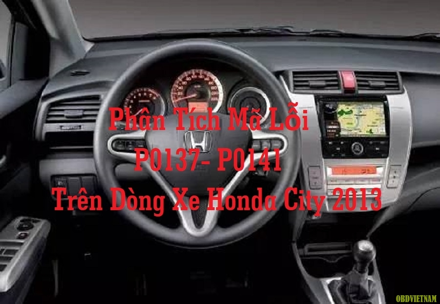 Phân Tích Mã Lỗi P0137 - P0141 Trên Dòng Xe Honda City 2013
